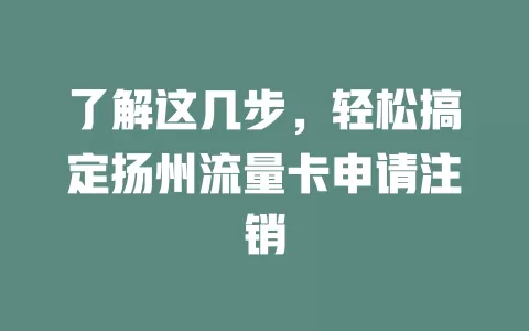 了解这几步，轻松搞定扬州流量卡申请注销