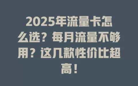 2025年流量卡怎么选？每月流量不够用？这几款性价比超高！
