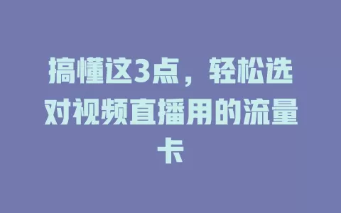 搞懂这3点，轻松选对视频直播用的流量卡