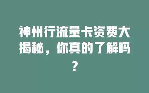 神州行流量卡资费大揭秘，你真的了解吗？