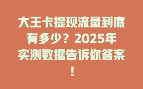 大王卡提现流量到底有多少？2025年实测数据告诉你答案！