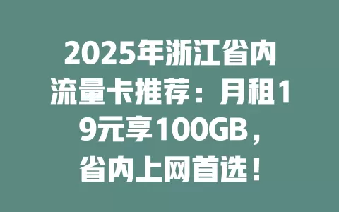 2025年浙江省内流量卡推荐：月租19元享100GB，省内上网首选！