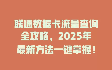联通数据卡流量查询全攻略，2025年最新方法一键掌握！