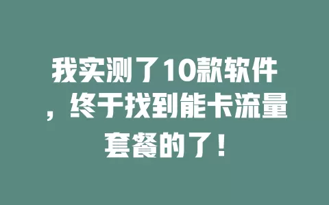 我实测了10款软件，终于找到能卡流量套餐的了！