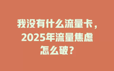 我没有什么流量卡，2025年流量焦虑怎么破？