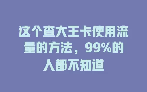这个查大王卡使用流量的方法，99%的人都不知道