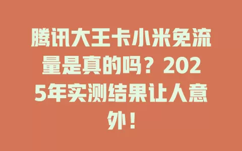 腾讯大王卡小米免流量是真的吗？2025年实测结果让人意外！