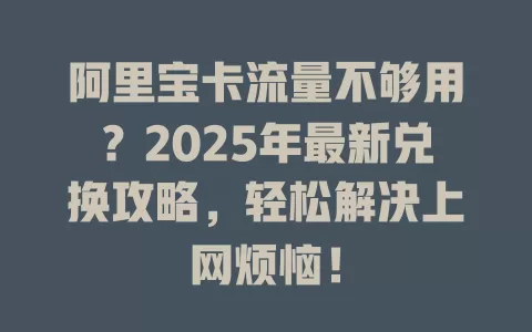 阿里宝卡流量不够用？2025年最新兑换攻略，轻松解决上网烦恼！