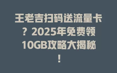 王老吉扫码送流量卡？2025年免费领10GB攻略大揭秘！
