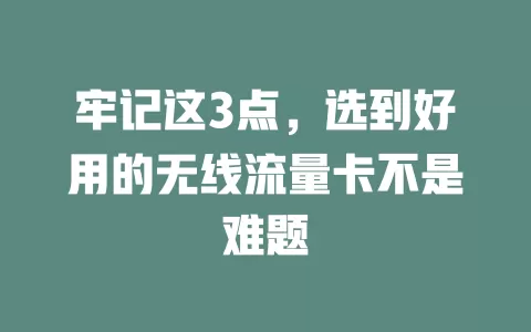 牢记这3点，选到好用的无线流量卡不是难题