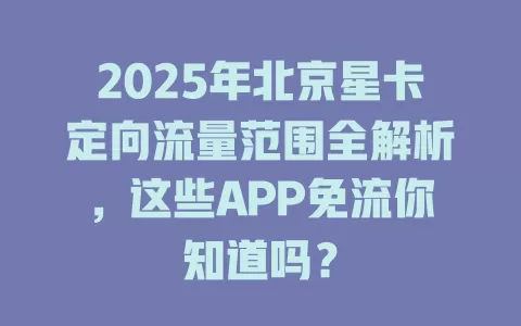 2025年北京星卡定向流量范围全解析，这些APP免流你知道吗？