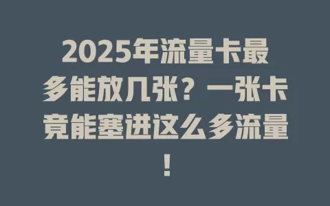 2025年流量卡最多能放几张？一张卡竟能塞进这么多流量！