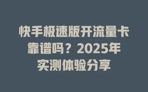 快手极速版开流量卡靠谱吗？2025年实测体验分享