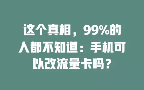 这个真相，99%的人都不知道：手机可以改流量卡吗？