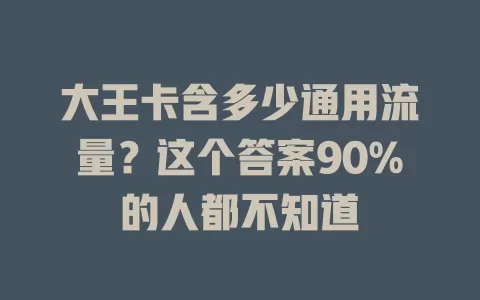 大王卡含多少通用流量？这个答案90%的人都不知道