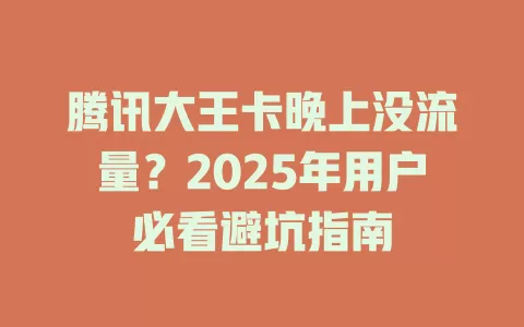 腾讯大王卡晚上没流量？2025年用户必看避坑指南