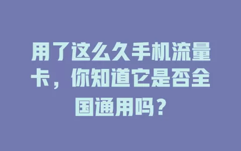 用了这么久手机流量卡，你知道它是否全国通用吗？