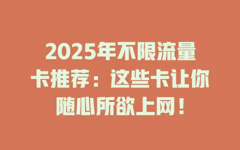 2025年不限流量卡推荐：这些卡让你随心所欲上网！