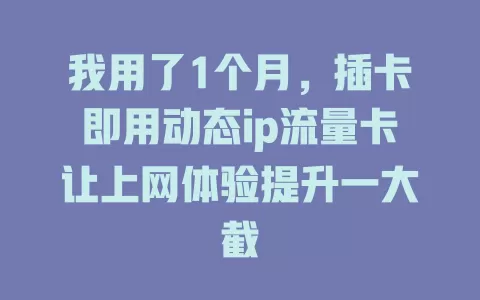 我用了1个月，插卡即用动态ip流量卡让上网体验提升一大截