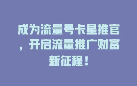 成为流量号卡星推官，开启流量推广财富新征程！
