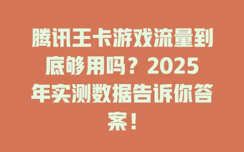 腾讯王卡游戏流量到底够用吗？2025年实测数据告诉你答案！