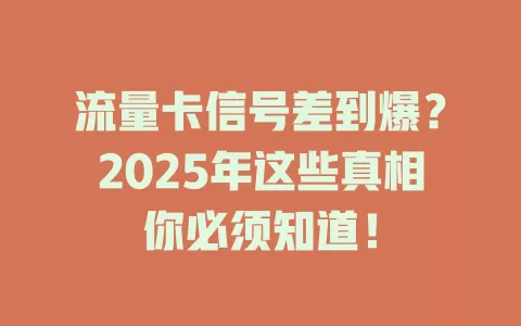 流量卡信号差到爆？2025年这些真相你必须知道！