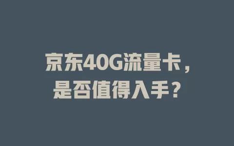 京东40G流量卡，是否值得入手？