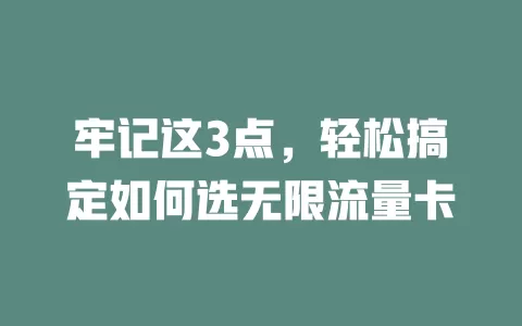 牢记这3点，轻松搞定如何选无限流量卡