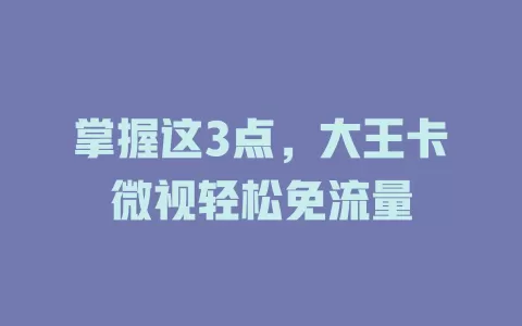 掌握这3点，大王卡微视轻松免流量