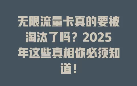 无限流量卡真的要被淘汰了吗？2025年这些真相你必须知道！