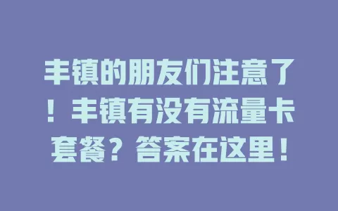丰镇的朋友们注意了！丰镇有没有流量卡套餐？答案在这里！