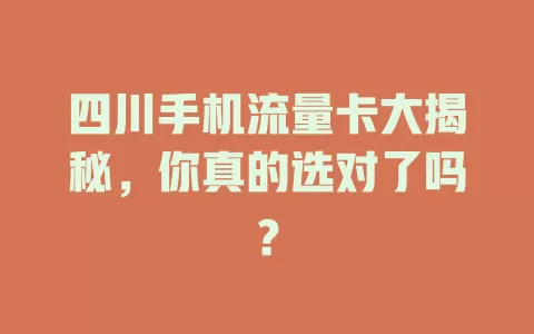 四川手机流量卡大揭秘，你真的选对了吗？