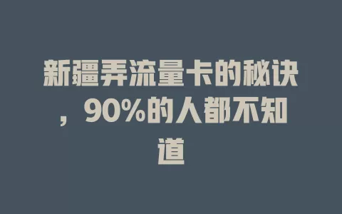 新疆弄流量卡的秘诀，90%的人都不知道