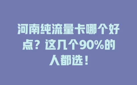 河南纯流量卡哪个好点？这几个90%的人都选！