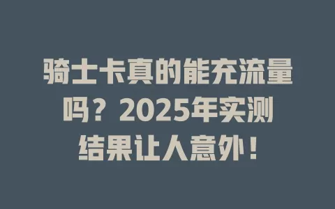 骑士卡真的能充流量吗？2025年实测结果让人意外！
