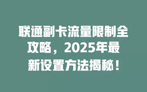 联通副卡流量限制全攻略，2025年最新设置方法揭秘！