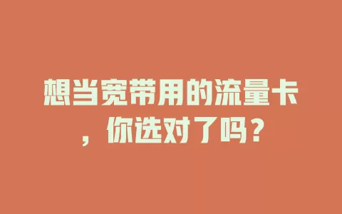 想当宽带用的流量卡，你选对了吗？