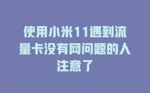 使用小米11遇到流量卡没有网问题的人注意了