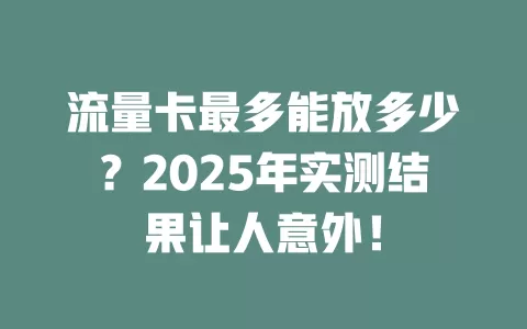 流量卡最多能放多少？2025年实测结果让人意外！