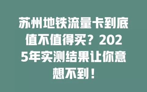 苏州地铁流量卡到底值不值得买？2025年实测结果让你意想不到！