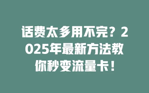 话费太多用不完？2025年最新方法教你秒变流量卡！