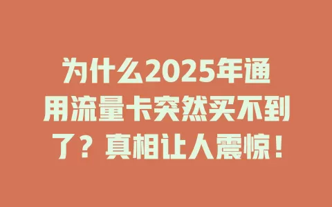 为什么2025年通用流量卡突然买不到了？真相让人震惊！