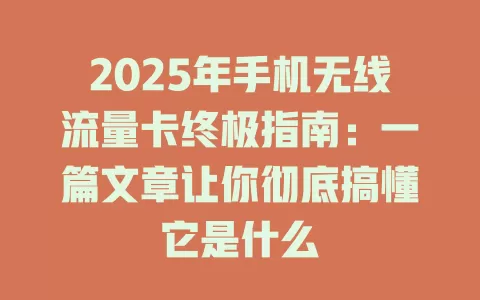 2025年手机无线流量卡终极指南：一篇文章让你彻底搞懂它是什么