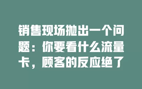 销售现场抛出一个问题：你要看什么流量卡，顾客的反应绝了