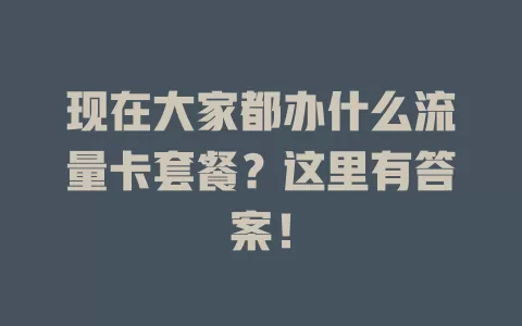 现在大家都办什么流量卡套餐？这里有答案！