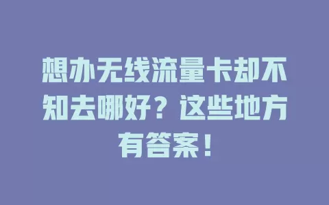 想办无线流量卡却不知去哪好？这些地方有答案！