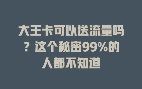 大王卡可以送流量吗？这个秘密99%的人都不知道