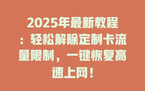 2025年最新教程：轻松解除定制卡流量限制，一键恢复高速上网！