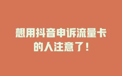 想用抖音申诉流量卡的人注意了！