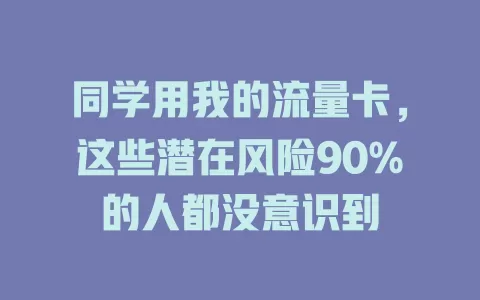 同学用我的流量卡，这些潜在风险90%的人都没意识到